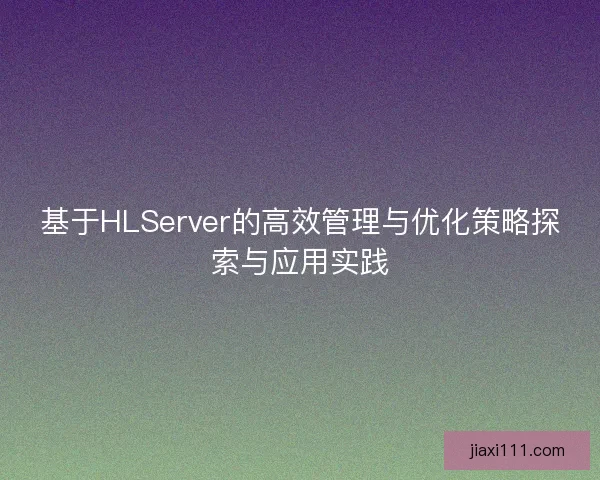 基于HLServer的高效管理与优化策略探索与应用实践