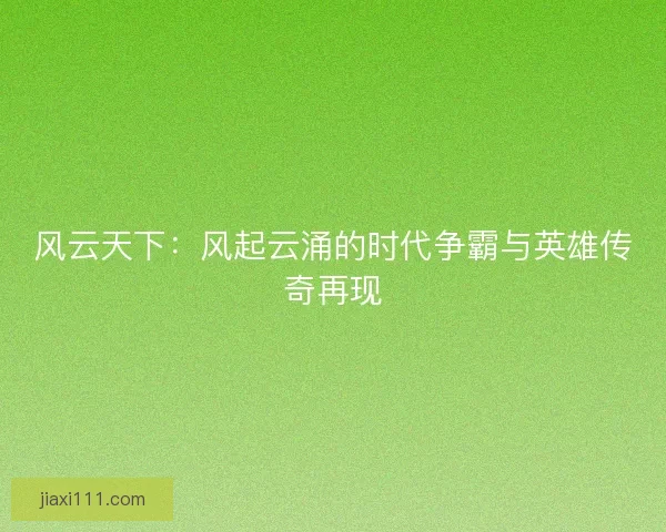 风云天下：风起云涌的时代争霸与英雄传奇再现