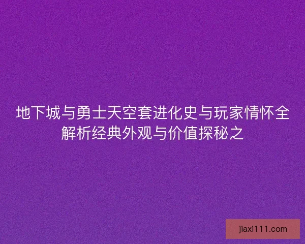 地下城与勇士天空套进化史与玩家情怀全解析经典外观与价值探秘之