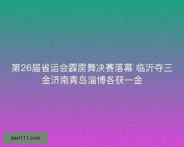 第26届省运会霹雳舞决赛落幕 临沂夺三金济南青岛淄博各获一金