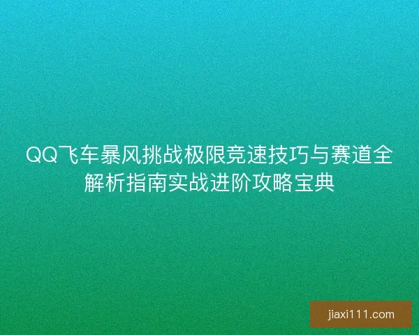 QQ飞车暴风挑战极限竞速技巧与赛道全解析指南实战进阶攻略宝典